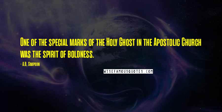 A.B. Simpson Quotes: One of the special marks of the Holy Ghost in the Apostolic Church was the spirit of boldness.