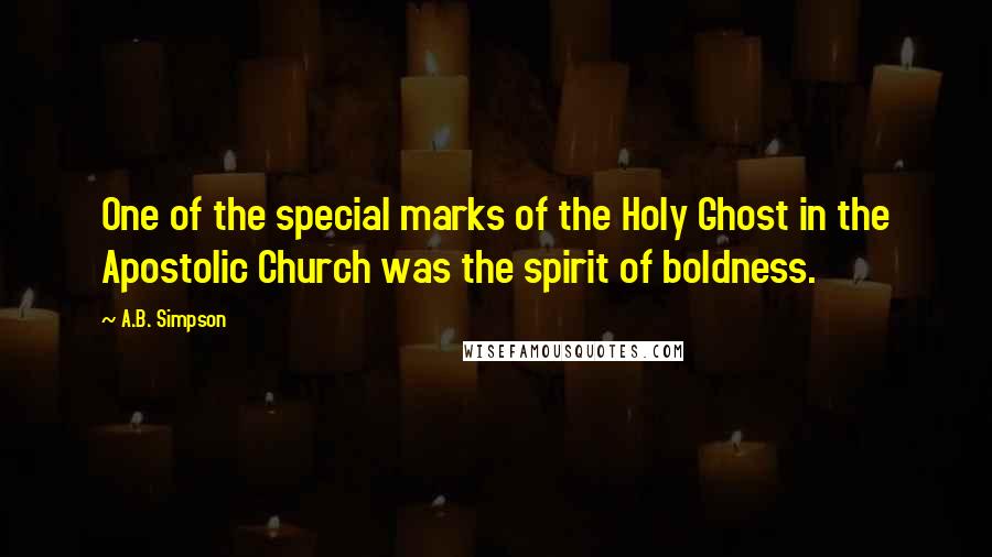 A.B. Simpson Quotes: One of the special marks of the Holy Ghost in the Apostolic Church was the spirit of boldness.