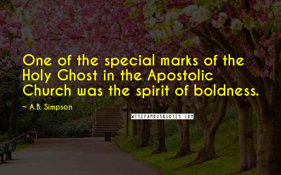A.B. Simpson Quotes: One of the special marks of the Holy Ghost in the Apostolic Church was the spirit of boldness.