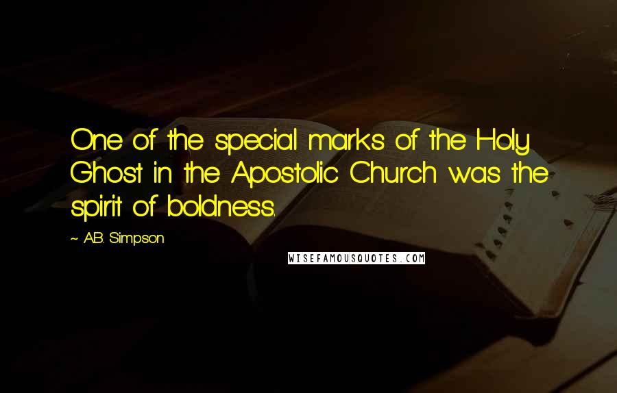 A.B. Simpson Quotes: One of the special marks of the Holy Ghost in the Apostolic Church was the spirit of boldness.