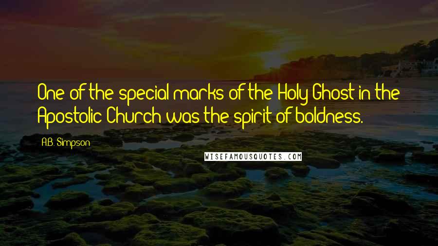 A.B. Simpson Quotes: One of the special marks of the Holy Ghost in the Apostolic Church was the spirit of boldness.