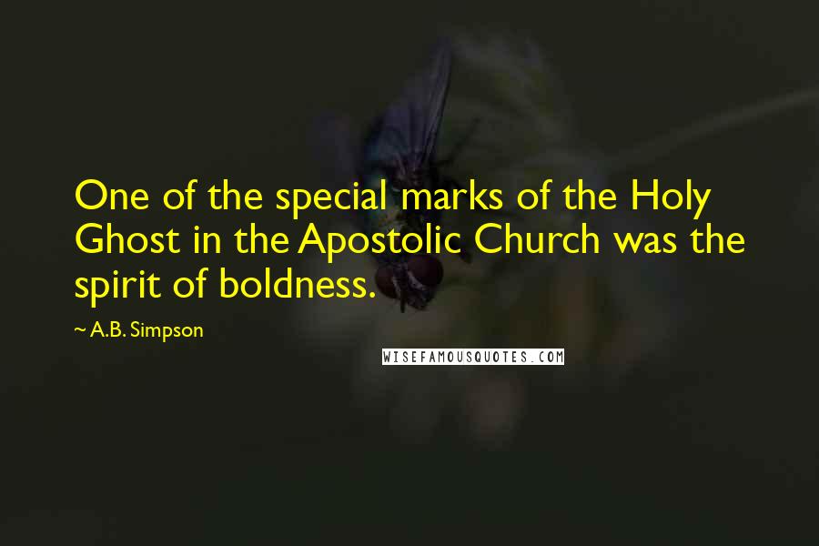 A.B. Simpson Quotes: One of the special marks of the Holy Ghost in the Apostolic Church was the spirit of boldness.