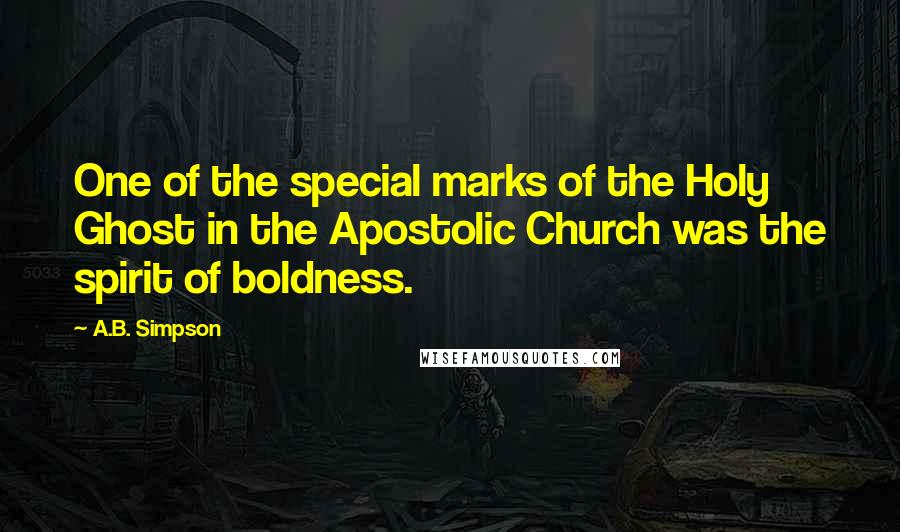 A.B. Simpson Quotes: One of the special marks of the Holy Ghost in the Apostolic Church was the spirit of boldness.