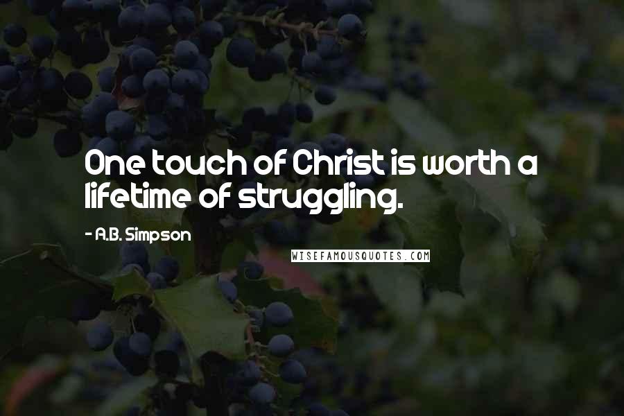 A.B. Simpson Quotes: One touch of Christ is worth a lifetime of struggling.