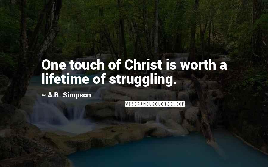 A.B. Simpson Quotes: One touch of Christ is worth a lifetime of struggling.