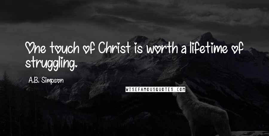 A.B. Simpson Quotes: One touch of Christ is worth a lifetime of struggling.