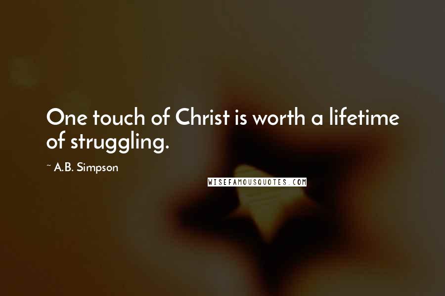 A.B. Simpson Quotes: One touch of Christ is worth a lifetime of struggling.