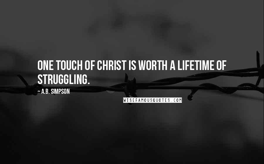 A.B. Simpson Quotes: One touch of Christ is worth a lifetime of struggling.