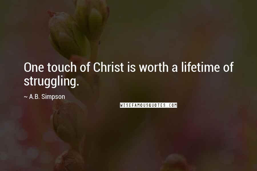 A.B. Simpson Quotes: One touch of Christ is worth a lifetime of struggling.