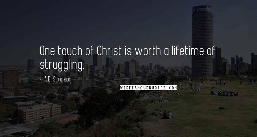 A.B. Simpson Quotes: One touch of Christ is worth a lifetime of struggling.