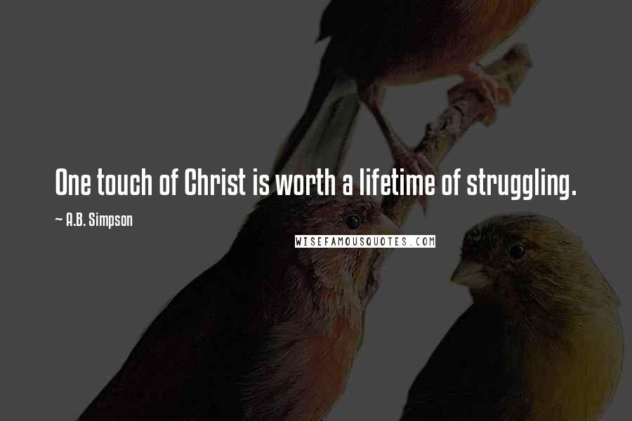 A.B. Simpson Quotes: One touch of Christ is worth a lifetime of struggling.