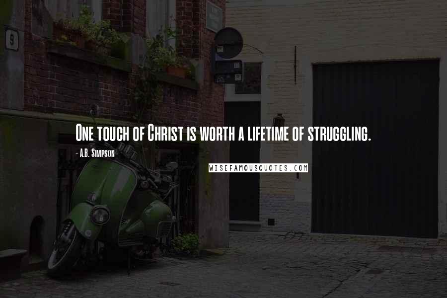 A.B. Simpson Quotes: One touch of Christ is worth a lifetime of struggling.