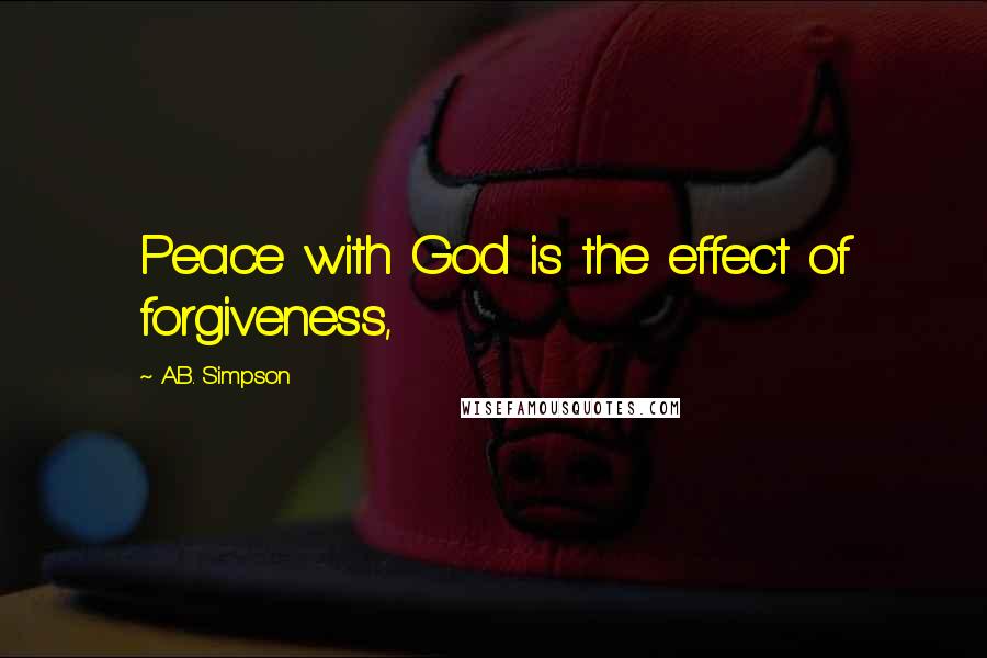 A.B. Simpson Quotes: Peace with God is the effect of forgiveness,