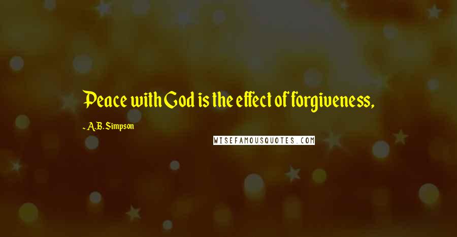 A.B. Simpson Quotes: Peace with God is the effect of forgiveness,