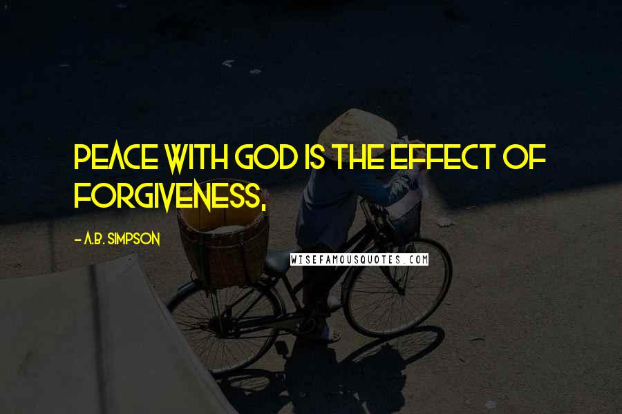 A.B. Simpson Quotes: Peace with God is the effect of forgiveness,