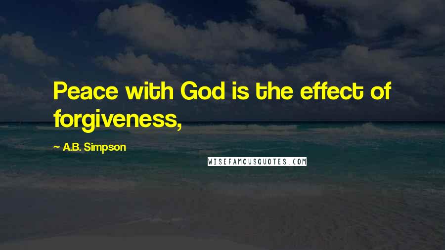 A.B. Simpson Quotes: Peace with God is the effect of forgiveness,