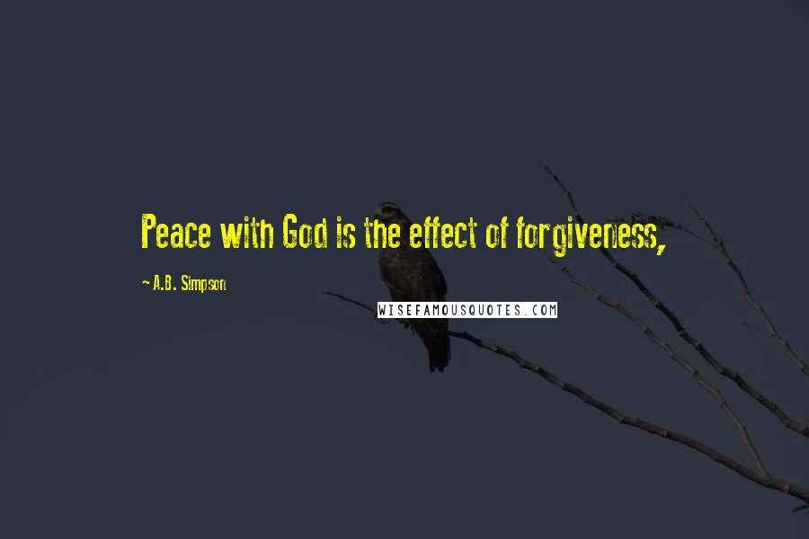 A.B. Simpson Quotes: Peace with God is the effect of forgiveness,