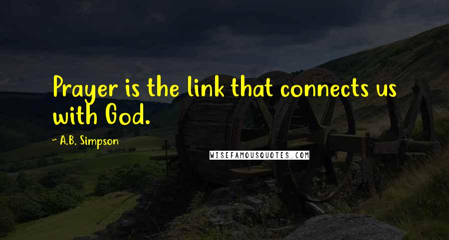 A.B. Simpson Quotes: Prayer is the link that connects us with God.