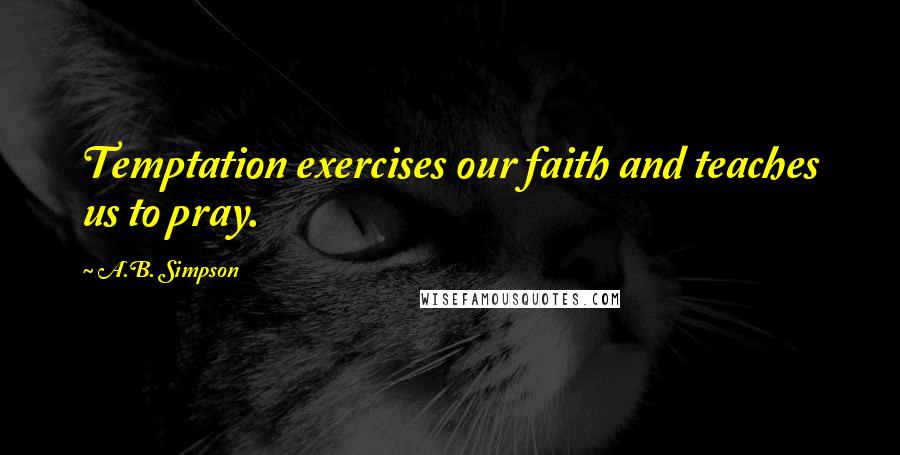 A.B. Simpson Quotes: Temptation exercises our faith and teaches us to pray.