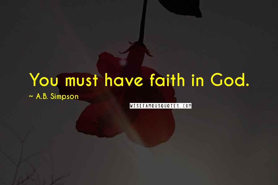 A.B. Simpson Quotes: You must have faith in God.