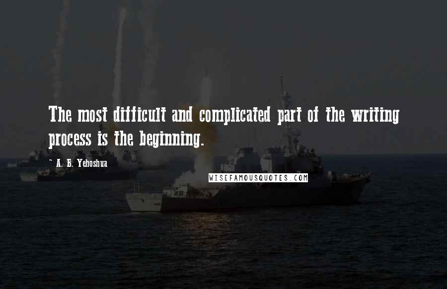 A. B. Yehoshua Quotes: The most difficult and complicated part of the writing process is the beginning.