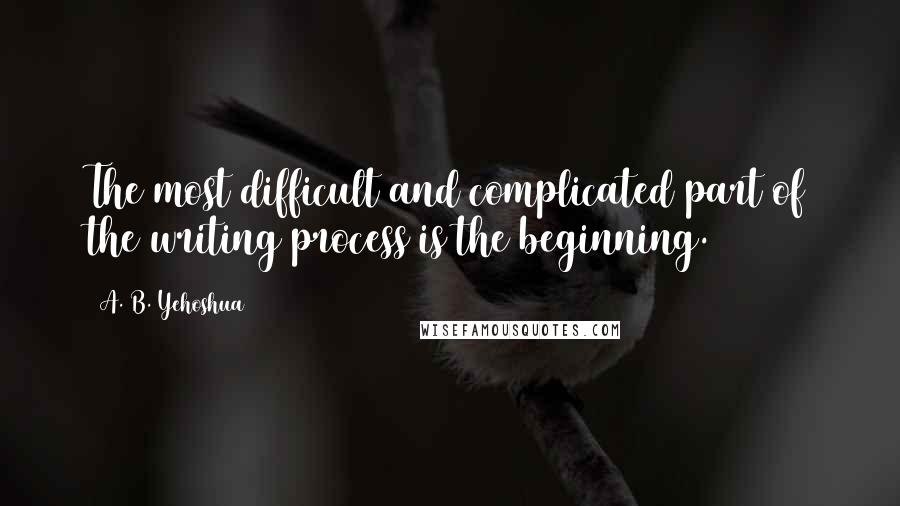 A. B. Yehoshua Quotes: The most difficult and complicated part of the writing process is the beginning.