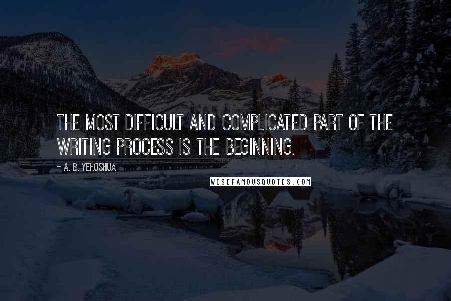 A. B. Yehoshua Quotes: The most difficult and complicated part of the writing process is the beginning.