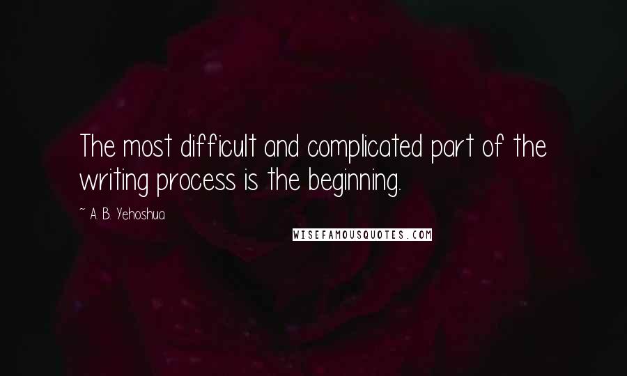 A. B. Yehoshua Quotes: The most difficult and complicated part of the writing process is the beginning.