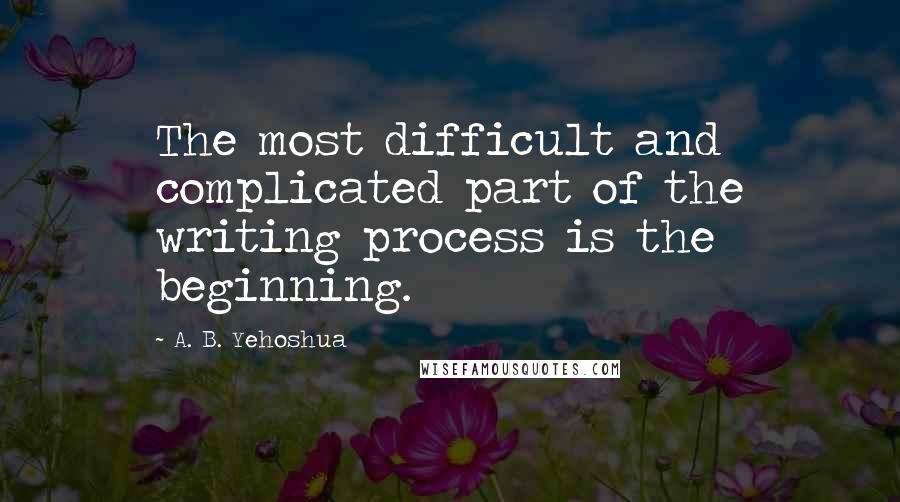 A. B. Yehoshua Quotes: The most difficult and complicated part of the writing process is the beginning.