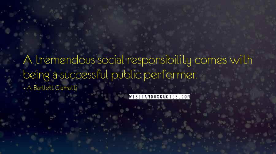 A. Bartlett Giamatti Quotes: A tremendous social responsibility comes with being a successful public performer.