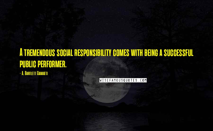 A. Bartlett Giamatti Quotes: A tremendous social responsibility comes with being a successful public performer.