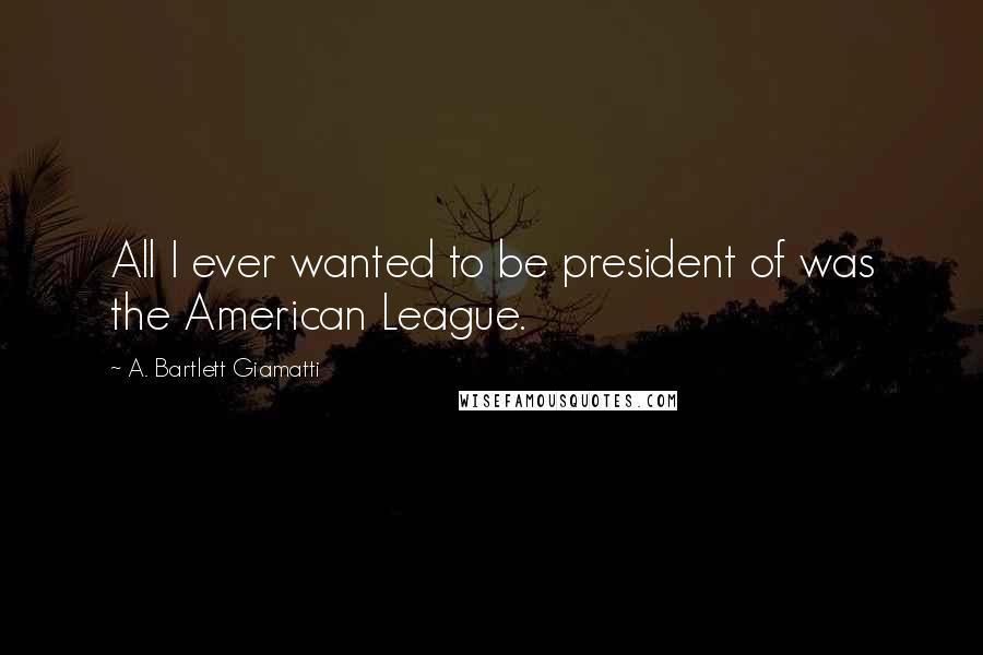 A. Bartlett Giamatti Quotes: All I ever wanted to be president of was the American League.