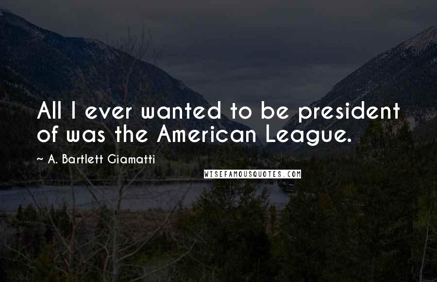 A. Bartlett Giamatti Quotes: All I ever wanted to be president of was the American League.