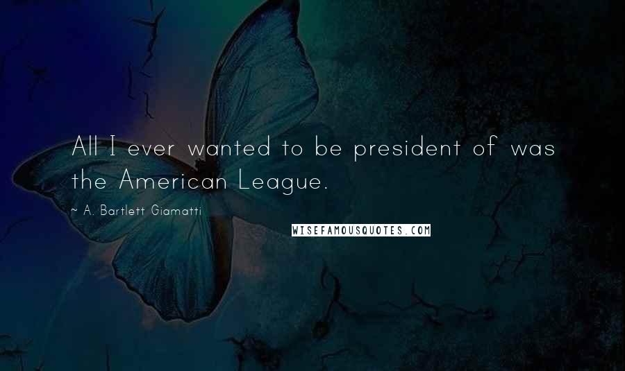 A. Bartlett Giamatti Quotes: All I ever wanted to be president of was the American League.