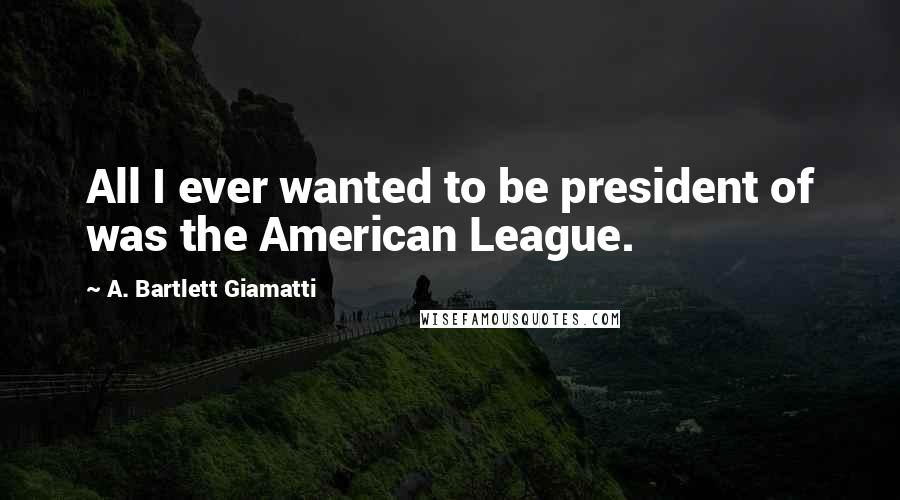 A. Bartlett Giamatti Quotes: All I ever wanted to be president of was the American League.