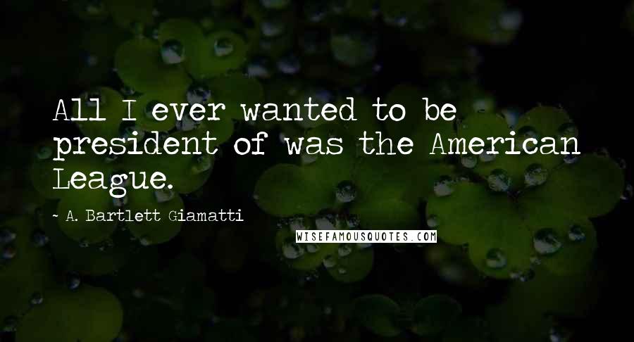 A. Bartlett Giamatti Quotes: All I ever wanted to be president of was the American League.