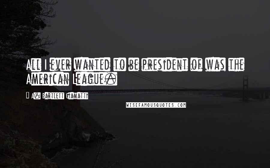 A. Bartlett Giamatti Quotes: All I ever wanted to be president of was the American League.