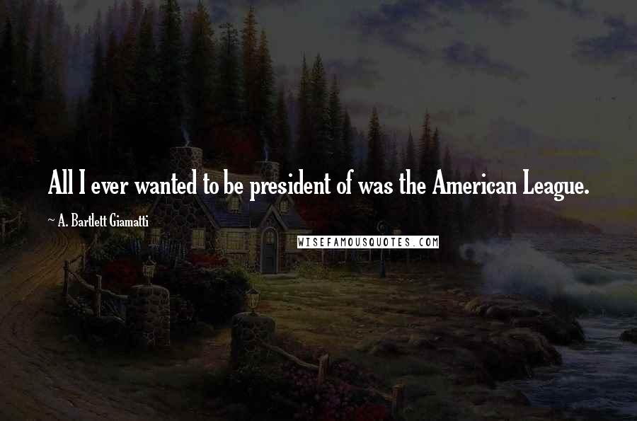 A. Bartlett Giamatti Quotes: All I ever wanted to be president of was the American League.