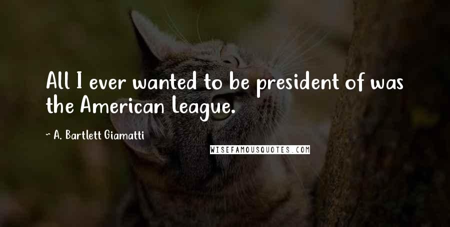 A. Bartlett Giamatti Quotes: All I ever wanted to be president of was the American League.