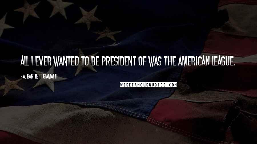 A. Bartlett Giamatti Quotes: All I ever wanted to be president of was the American League.