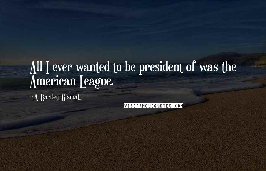 A. Bartlett Giamatti Quotes: All I ever wanted to be president of was the American League.