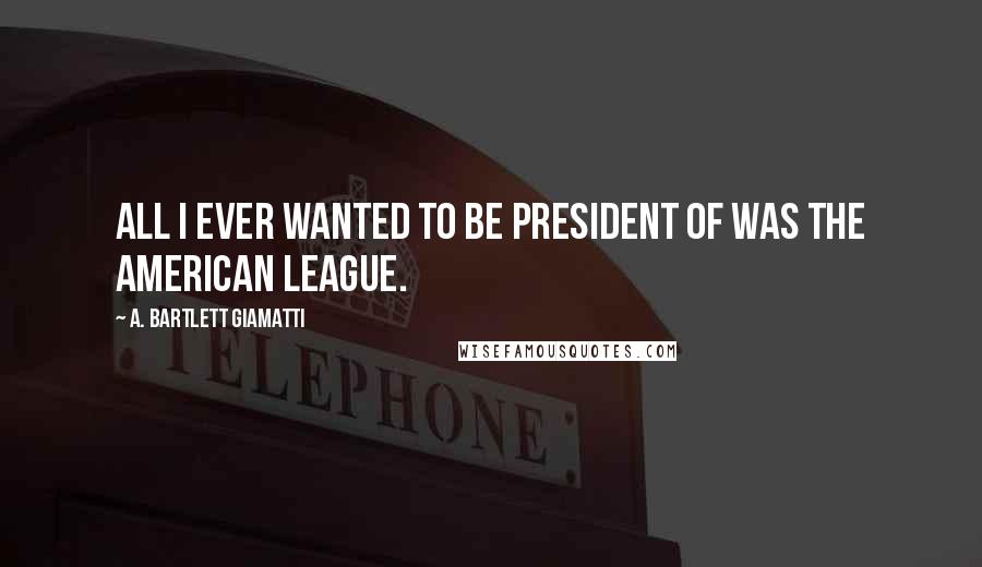 A. Bartlett Giamatti Quotes: All I ever wanted to be president of was the American League.