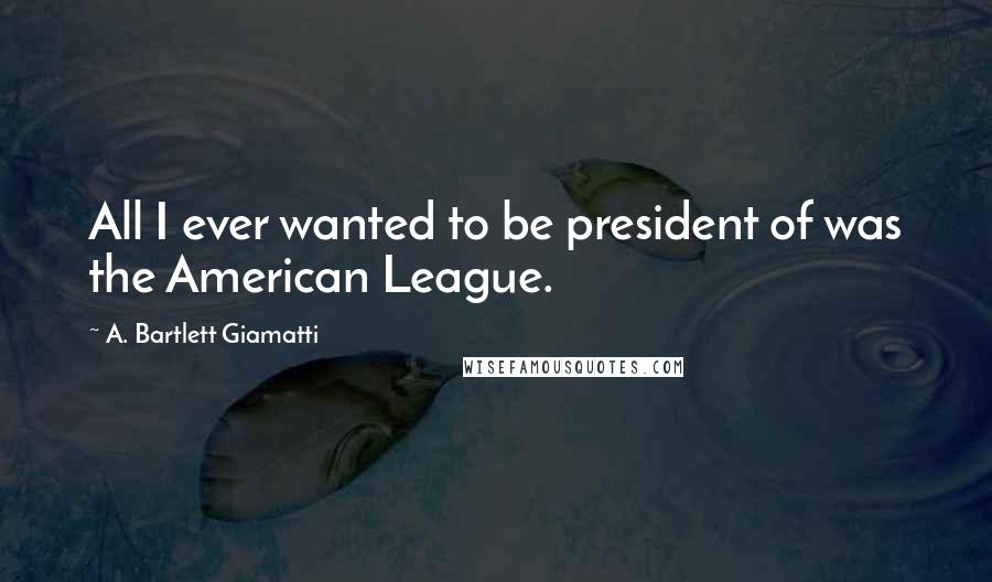 A. Bartlett Giamatti Quotes: All I ever wanted to be president of was the American League.