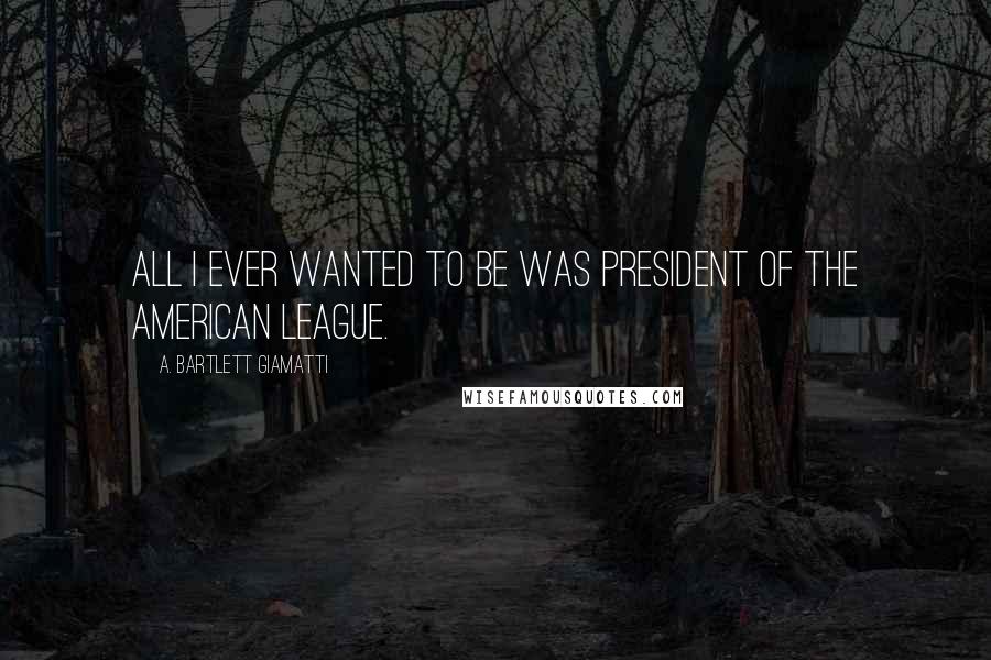 A. Bartlett Giamatti Quotes: All I ever wanted to be was president of the American League.
