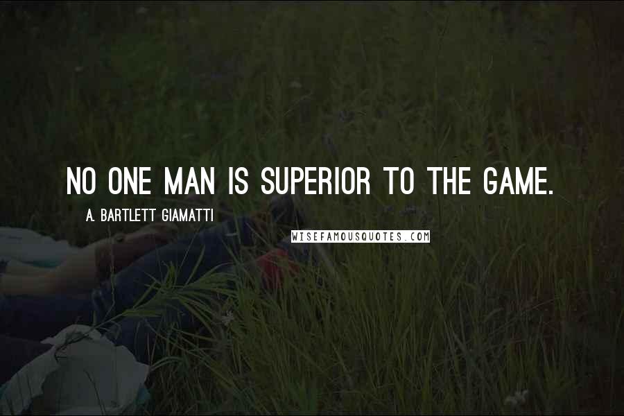 A. Bartlett Giamatti Quotes: No one man is superior to the game.