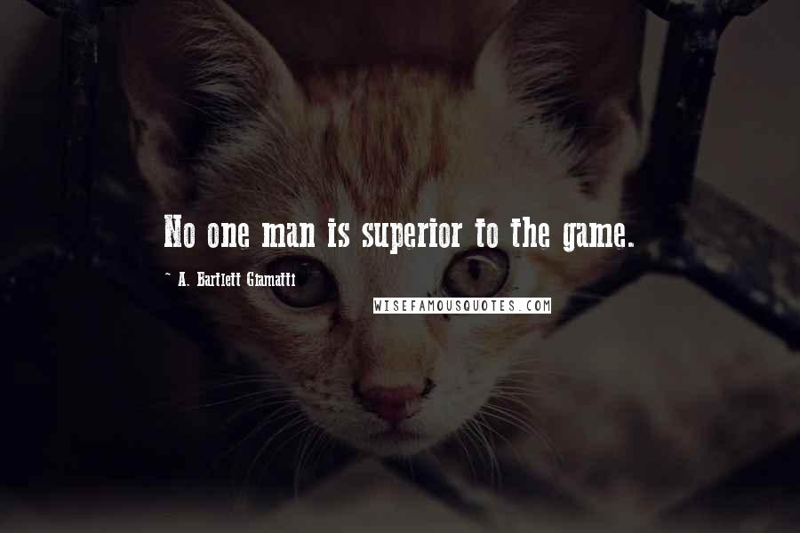 A. Bartlett Giamatti Quotes: No one man is superior to the game.