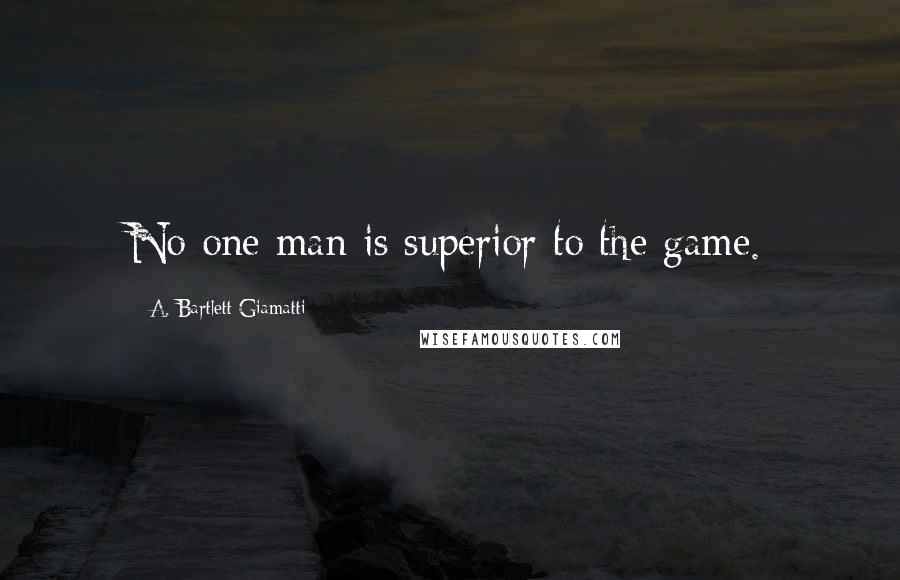 A. Bartlett Giamatti Quotes: No one man is superior to the game.