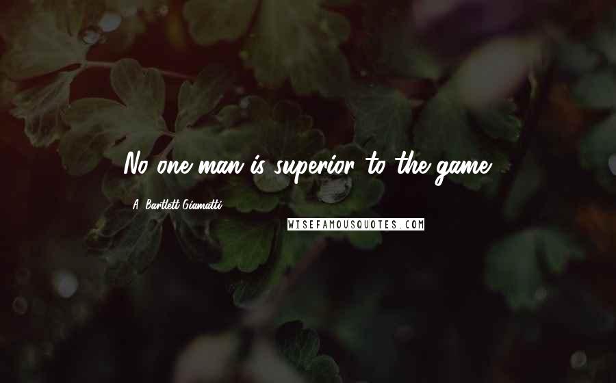 A. Bartlett Giamatti Quotes: No one man is superior to the game.