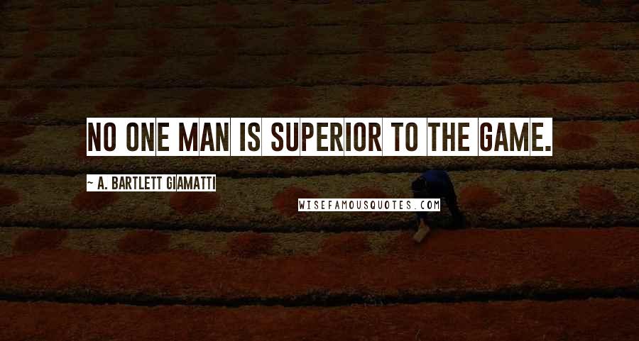 A. Bartlett Giamatti Quotes: No one man is superior to the game.