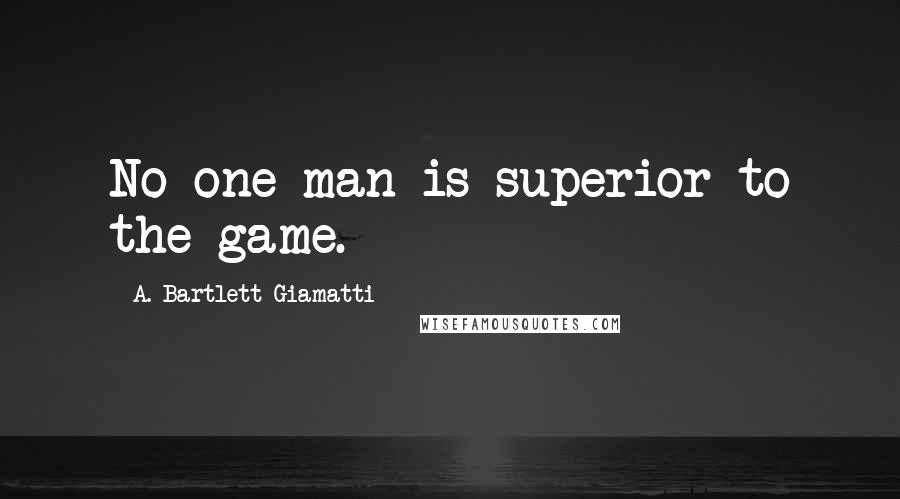 A. Bartlett Giamatti Quotes: No one man is superior to the game.